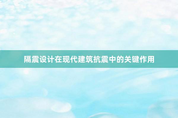 隔震设计在现代建筑抗震中的关键作用