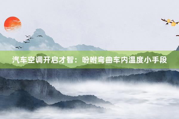 汽车空调开启才智：吩咐弯曲车内温度小手段