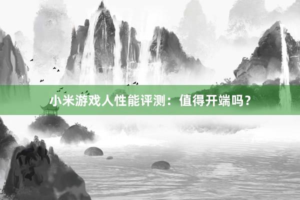 小米游戏人性能评测：值得开端吗？